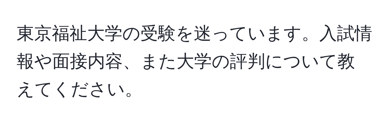 東京福祉大学の受験を迷っています。入試情報や面接内容、また大学の評判について教えてください。