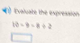 Evaluate the expression
10-9=8/ 2