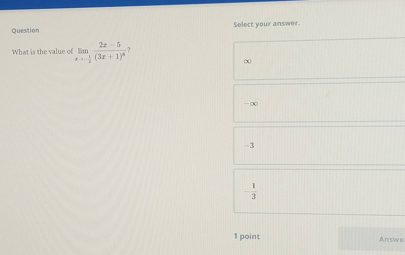 Question Select your answer.
What is the value of limlimits _xto - 1/3 frac 2x-5(3x+1)^6
∞
-3
- 1/3 
1 point Answe