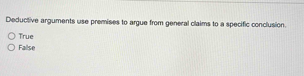 Deductive arguments use premises to argue from general claims to a specific conclusion.
True
False