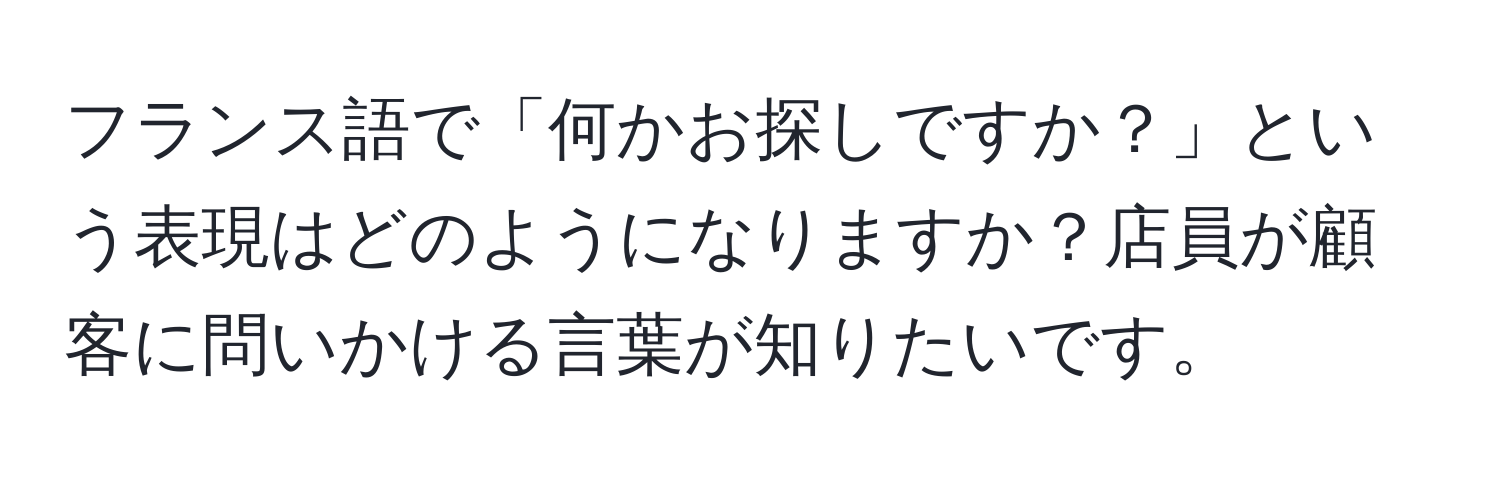 フランス語で「何かお探しですか？」という表現はどのようになりますか？店員が顧客に問いかける言葉が知りたいです。