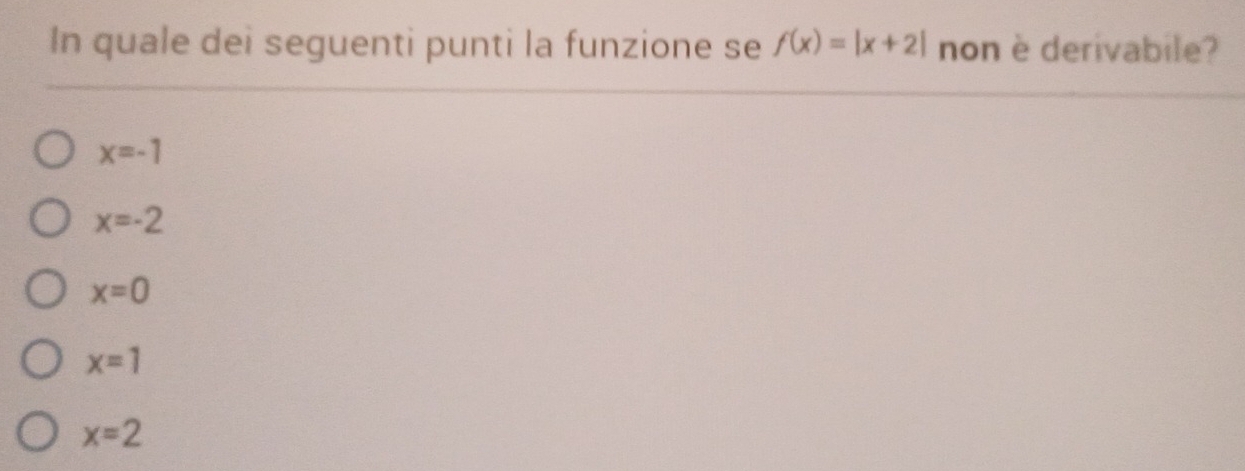 In quale dei seguenti punti la funzione se f(x)=|x+2| non è derivabile?
x=-1
x=-2
x=0
x=1
x=2