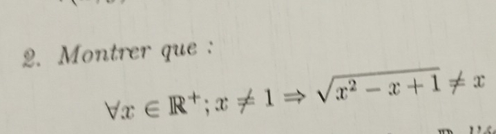 Montrer que :
forall x∈ R^+;x!= 1Rightarrow sqrt(x^2-x+1)!= x