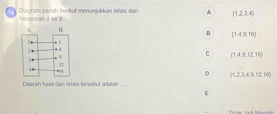 Diagram panah berikut menunjukkan relasi dari
A  1,2,3,4
himpunan A ke B.
B  1,4,9,16
C  1,4,9,12,16
D  1,2,3,4,9,12,16
Daerah hasil dari relasi tersebut adalah ....
E
Tidak Iadi Memilih