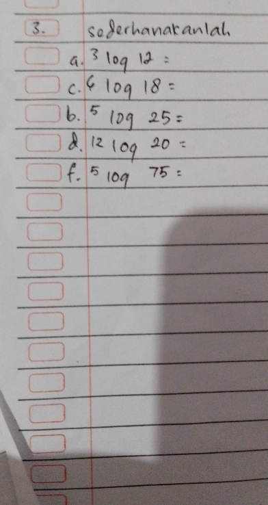 sogerhanakanlal 
a. 3log 12=
C. 6log 18=
6. 5log 25=
B. 12log 20=
f. 5log 75=