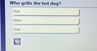 Who grills the hot dog?
Rob
Mom J
Dad 1