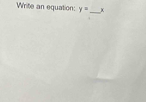 Write an equation: y= _ x