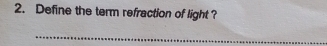 Define the term refraction of light? 
_