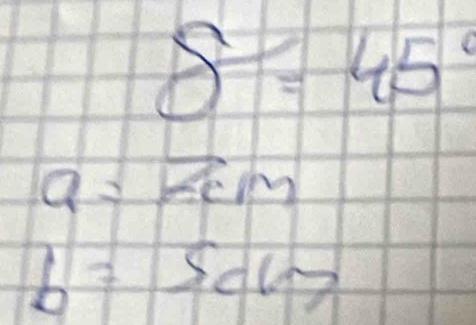 delta =45
a=2cm
b=5cm