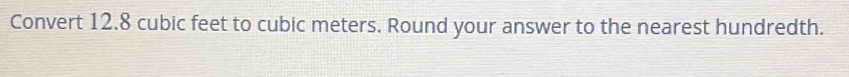 Convert 12.8 cubic feet to cubic meters. Round your answer to the nearest hundredth.