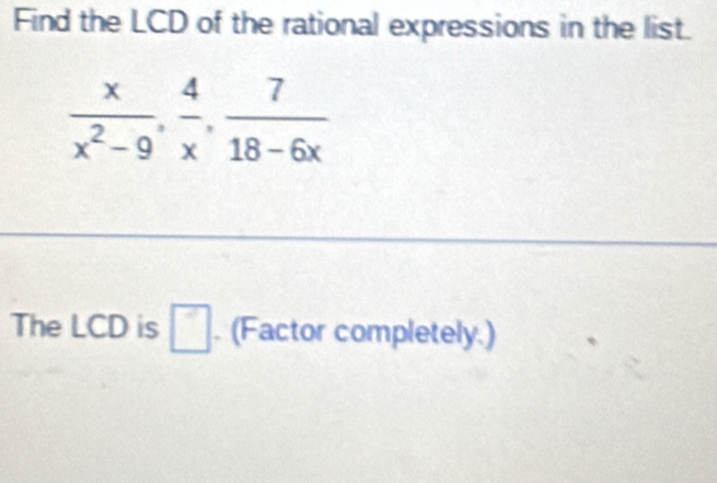 Find the LCD of the rational expressions in the list.
The LCD is □. (Factor completely.)