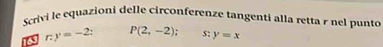 Scrivi le equazioni delle circonferenze tangenti alla retta r nel punto 
163 r y=-2 P(2,-2); s: y=x