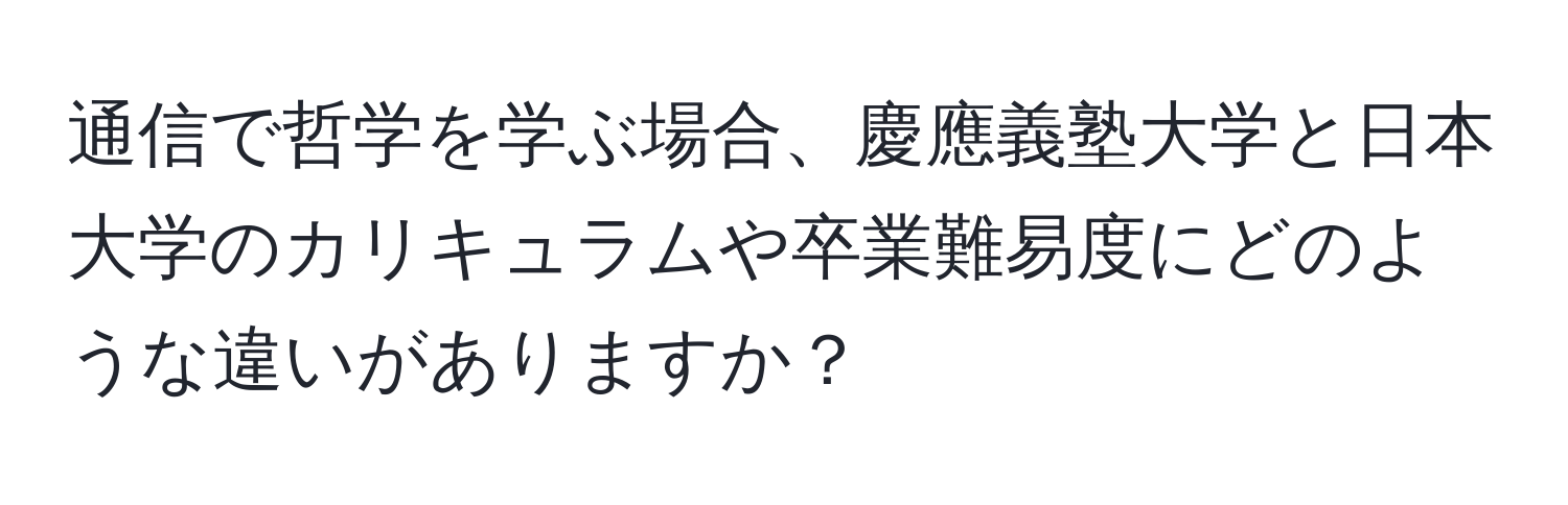 通信で哲学を学ぶ場合、慶應義塾大学と日本大学のカリキュラムや卒業難易度にどのような違いがありますか？