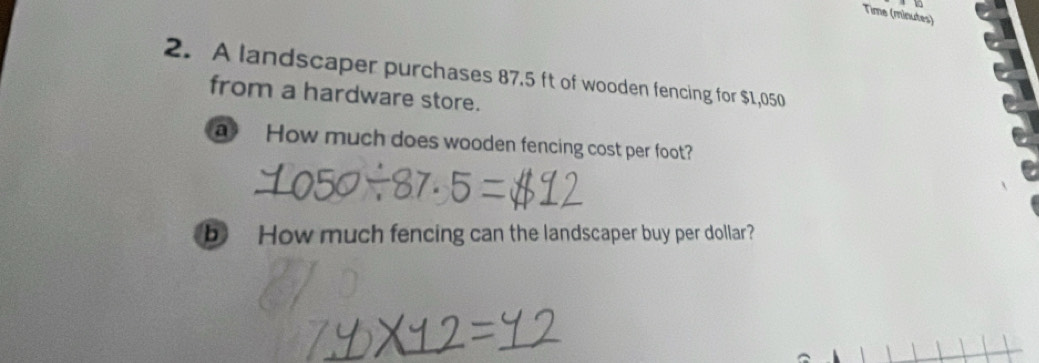 Time (minutes) 
2. A landscaper purchases 87.5 ft of wooden fencing for $1,050
from a hardware store. 
a How much does wooden fencing cost per foot? 
b How much fencing can the landscaper buy per dollar?