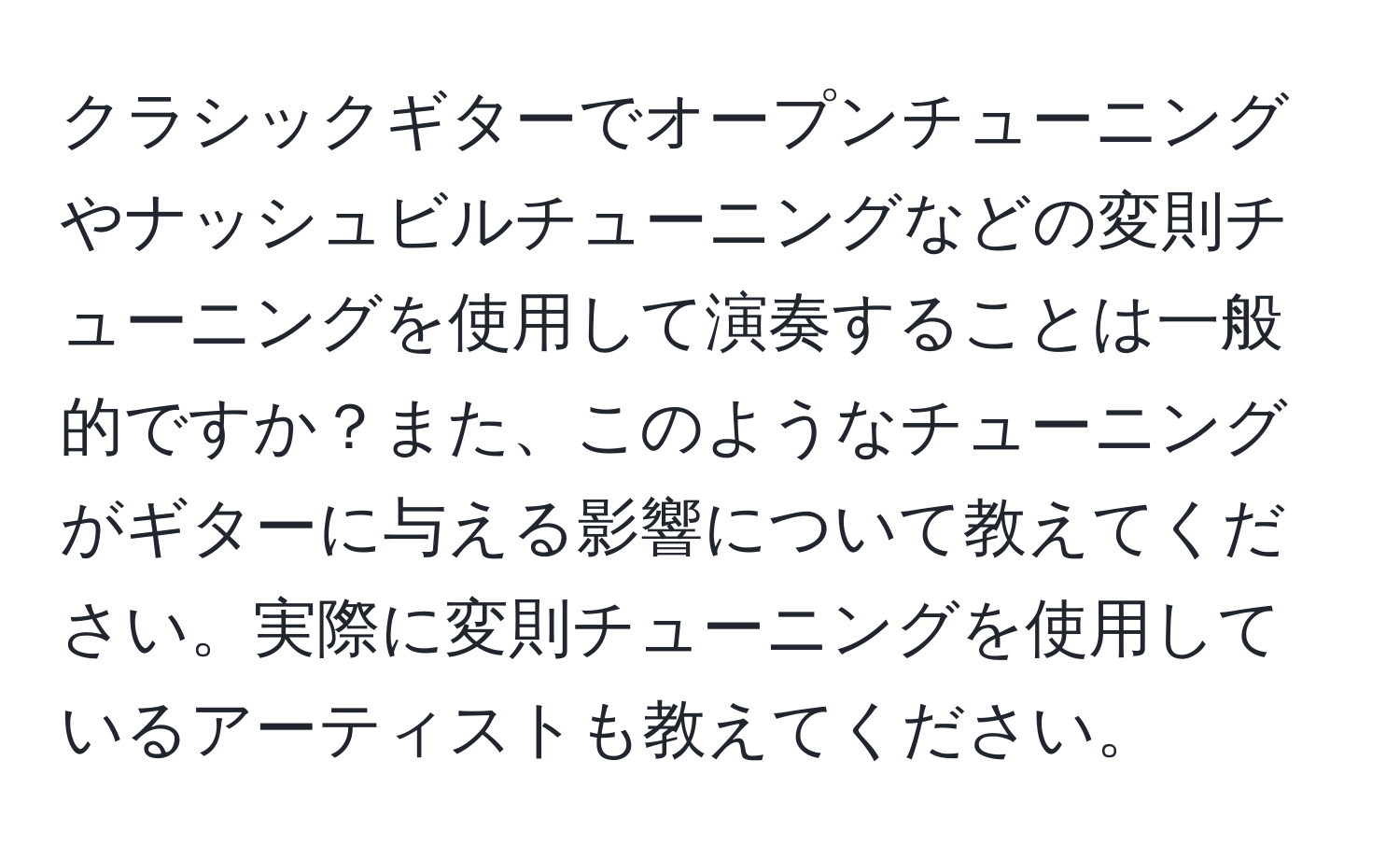 クラシックギターでオープンチューニングやナッシュビルチューニングなどの変則チューニングを使用して演奏することは一般的ですか？また、このようなチューニングがギターに与える影響について教えてください。実際に変則チューニングを使用しているアーティストも教えてください。