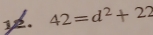 42=d^2+22