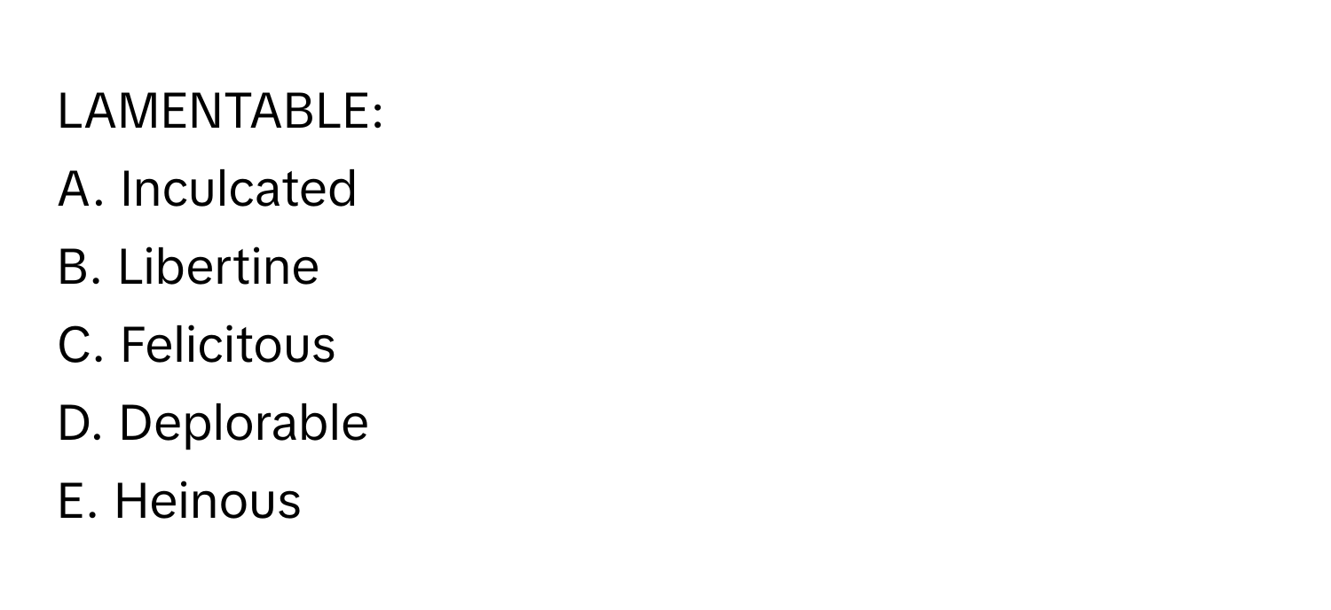 LAMENTABLE:

A. Inculcated 
B. Libertine 
C. Felicitous 
D. Deplorable 
E. Heinous