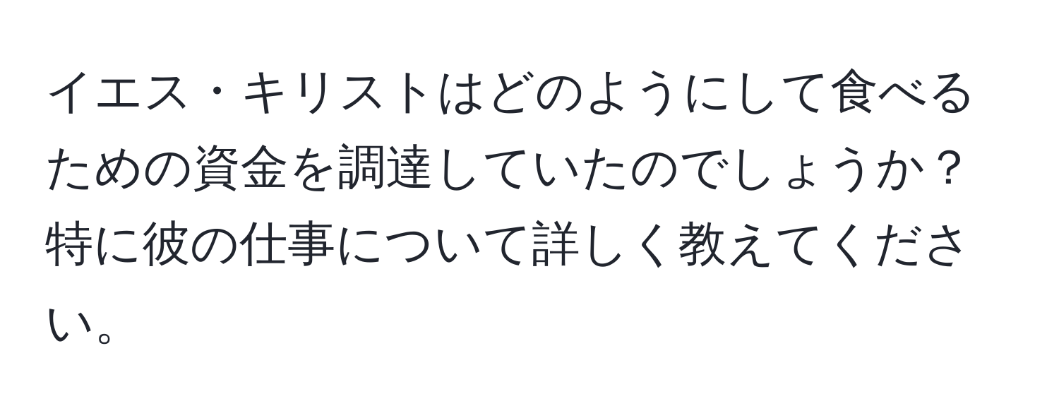 イエス・キリストはどのようにして食べるための資金を調達していたのでしょうか？特に彼の仕事について詳しく教えてください。