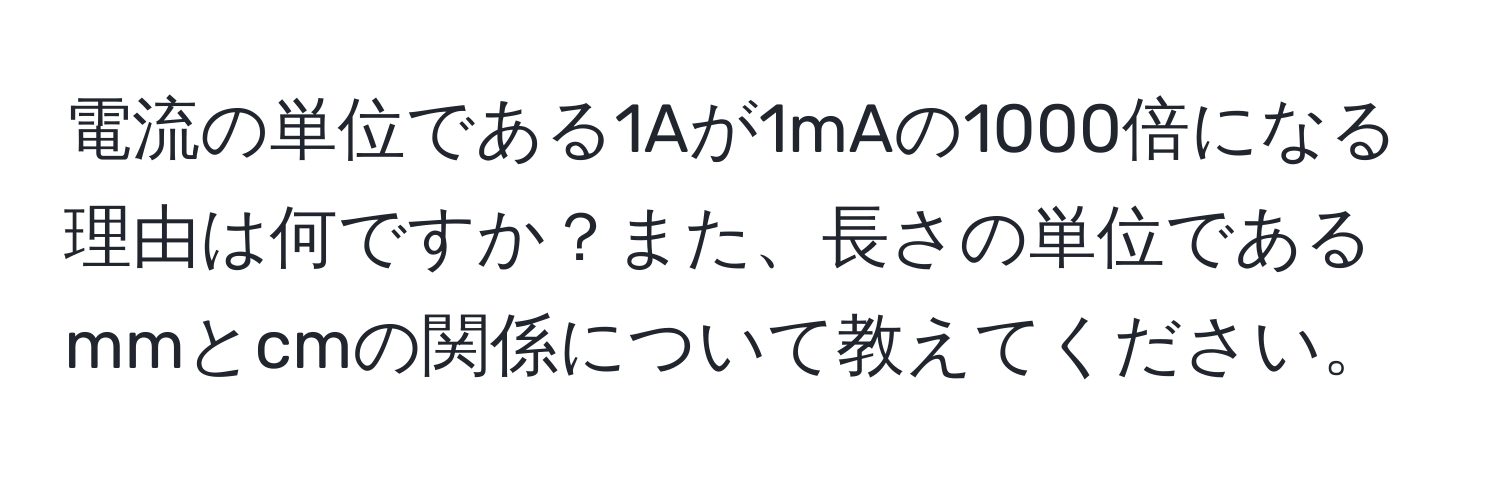 電流の単位である1Aが1mAの1000倍になる理由は何ですか？また、長さの単位であるmmとcmの関係について教えてください。