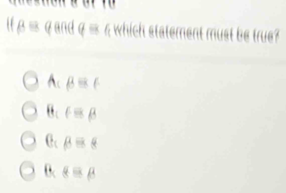 fbeta equiv 6 and q= 4 which statement must be true?
A:B=C
F=8beta
C beta =8
B alpha equiv beta