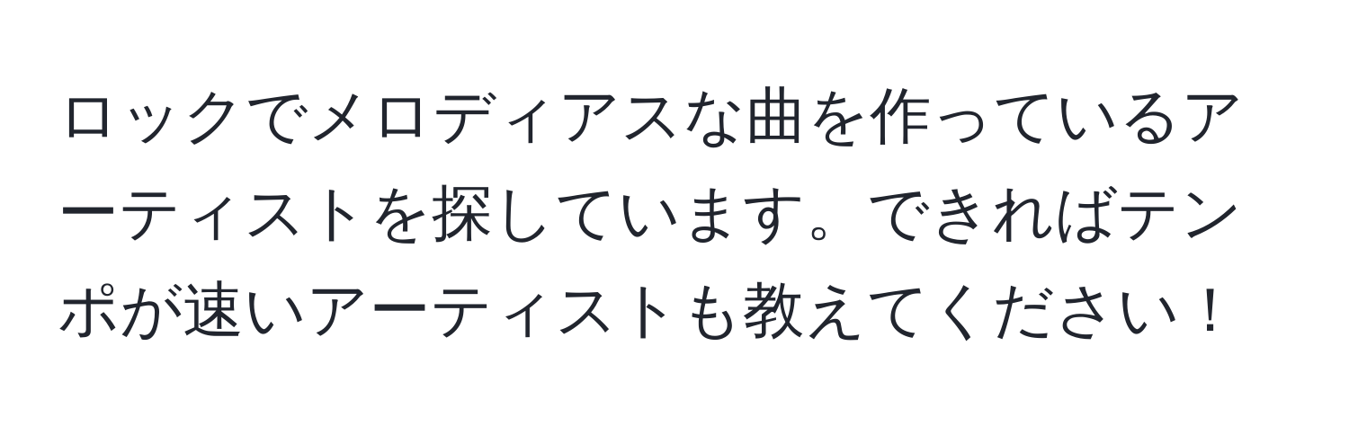 ロックでメロディアスな曲を作っているアーティストを探しています。できればテンポが速いアーティストも教えてください！