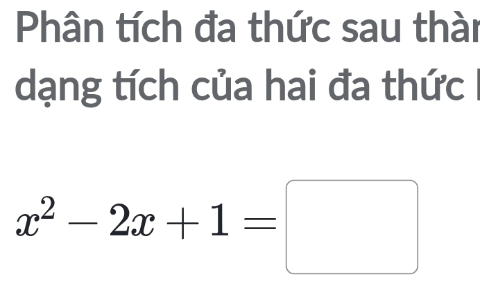 Phân tích đa thức sau thài 
dạng tích của hai đa thức
x^2-2x+1=□