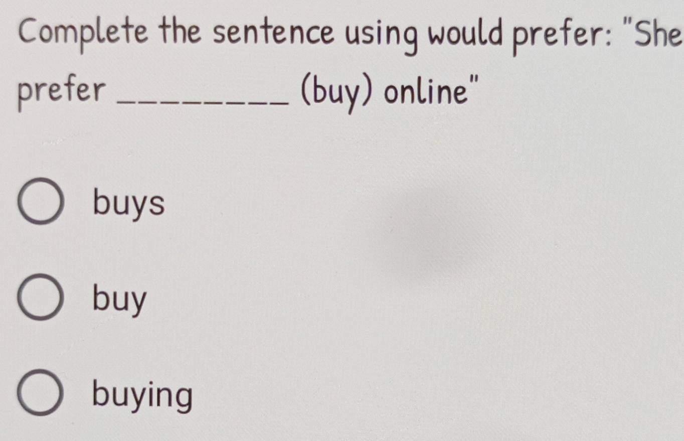 Complete the sentence using would prefer: "She
prefer _(buy) online"
buys
buy
buying