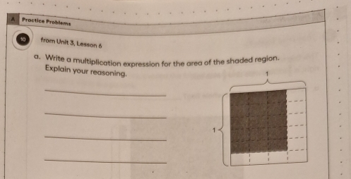 A Practice Problems 
from Unit 3, Lesson 6 
a. Write a multiplication expression for the area of the shaded region. 
Explain your reasoning. 
1 
_ 
_ 
_ 
1 
_