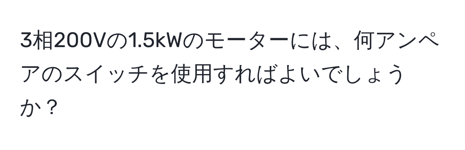 3相200Vの1.5kWのモーターには、何アンペアのスイッチを使用すればよいでしょうか？
