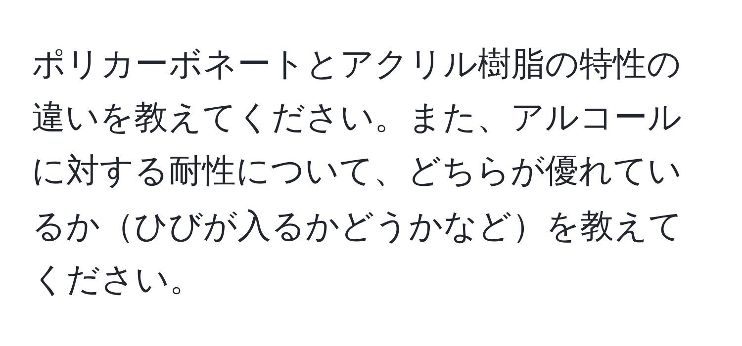 ポリカーボネートとアクリル樹脂の特性の違いを教えてください。また、アルコールに対する耐性について、どちらが優れているかひびが入るかどうかなどを教えてください。