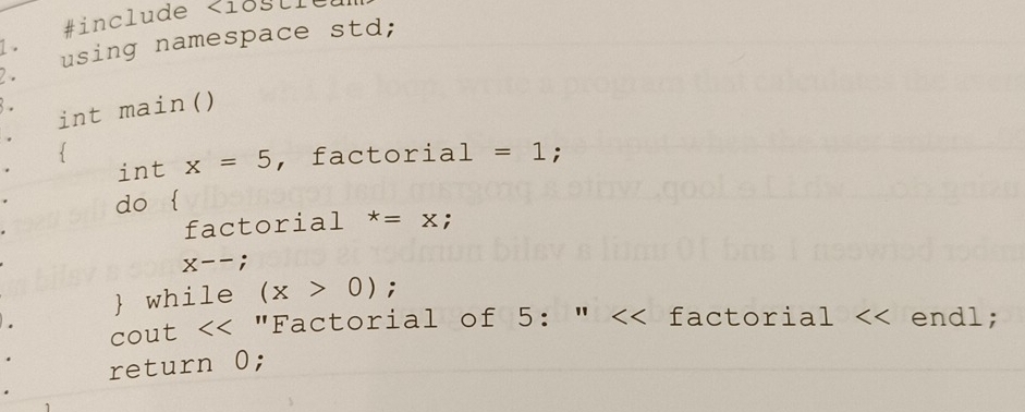 #include <1050</tex> 
1. using namespace std; 
2. 
8. int main() 
 x=5 ， factoria 1=1; 
int 
do  
factorial *=x;
x--;
 while (x>0); 
cout << "Factorial of  5 : " << factorial << endl; 
return  0;