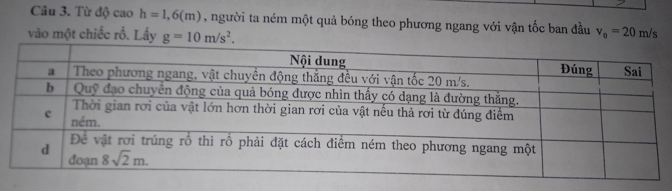 Từ độ cao h=1,6(m) , người ta ném một quả bóng theo phương ngang với vận tốc ban đầu
vào một chiếc rồ. Lấy g=10m/s^2. v_0=20m/s