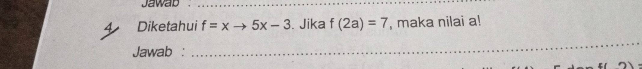 jawap ._ 
4 Diketahui f=xto 5x-3. Jika f(2a)=7 , maka nilai a! 
Jawab : 
_