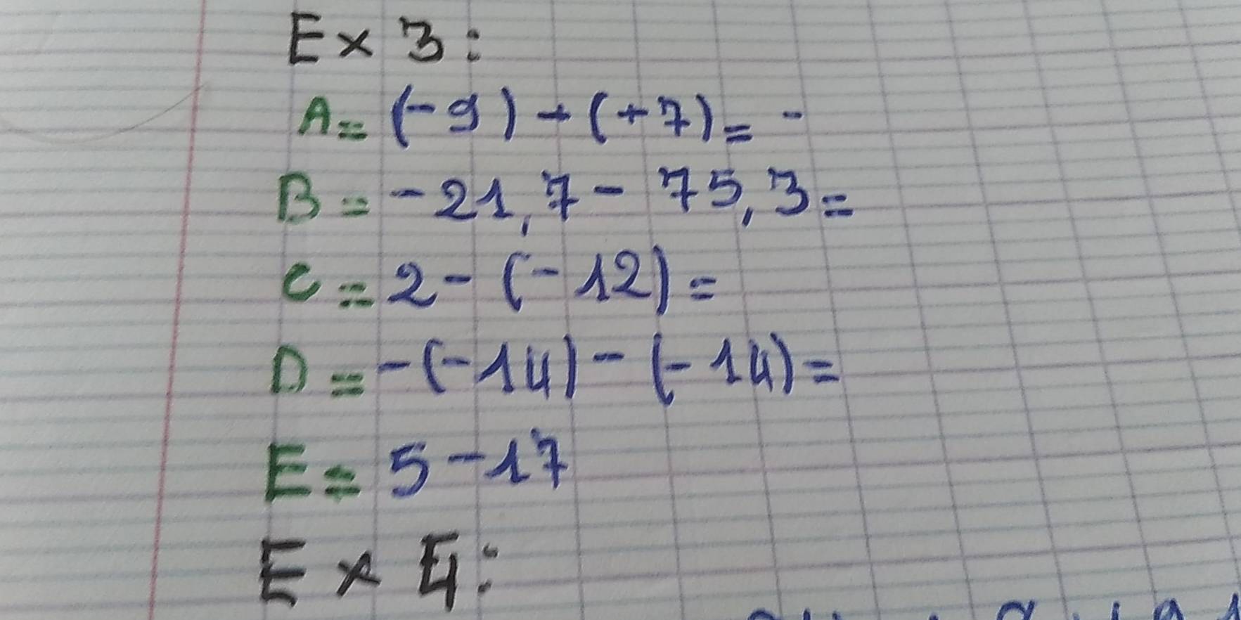 E* 3 :
A=(-9)-(+7)=-
B=-21.7-75.3=
c=2-(-12)=
D=-(-14)-(-14)=
E=5-17
E* 4 :