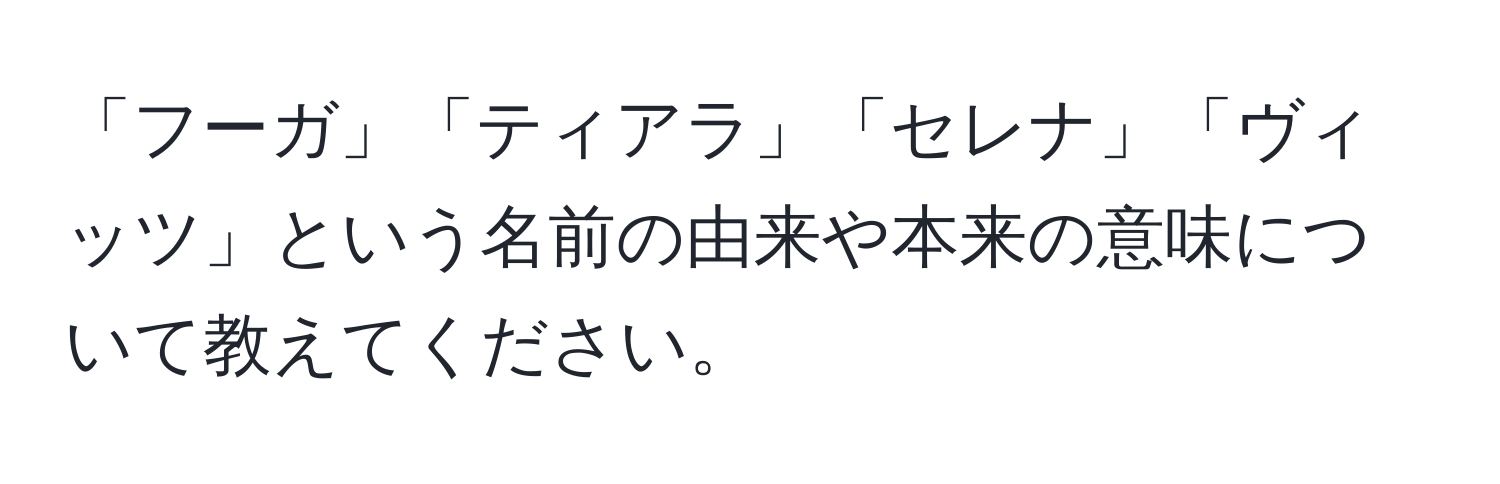 「フーガ」「ティアラ」「セレナ」「ヴィッツ」という名前の由来や本来の意味について教えてください。