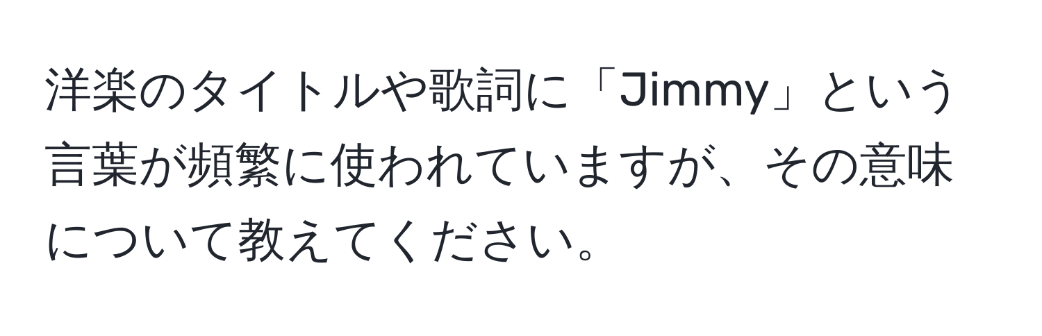 洋楽のタイトルや歌詞に「Jimmy」という言葉が頻繁に使われていますが、その意味について教えてください。