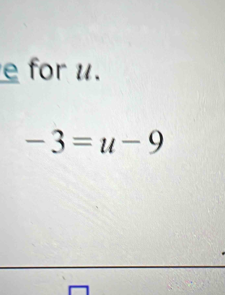 for u.
-3=u-9