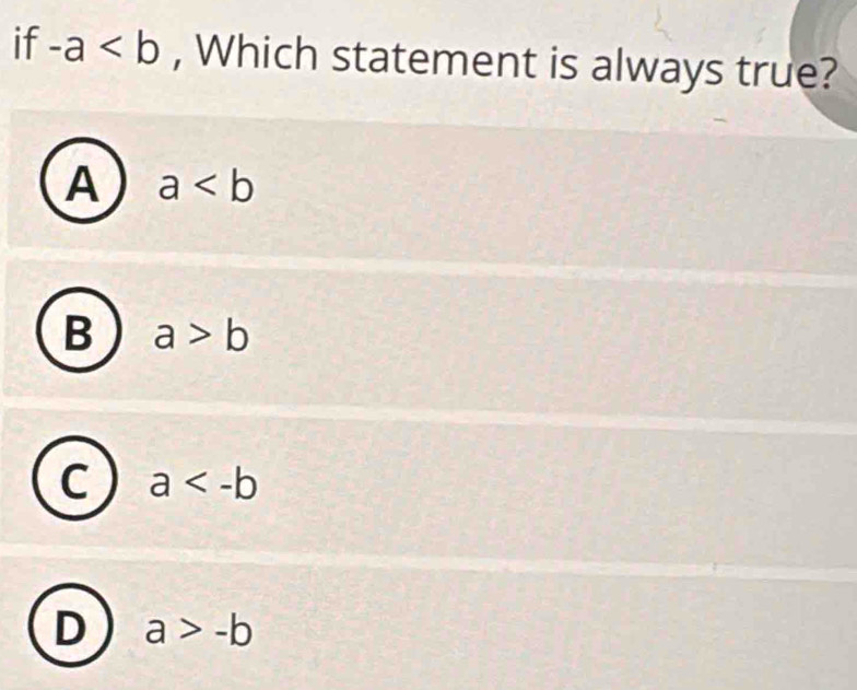 if -a , Which statement is always true?
A a
B a>b
C a
D a>-b