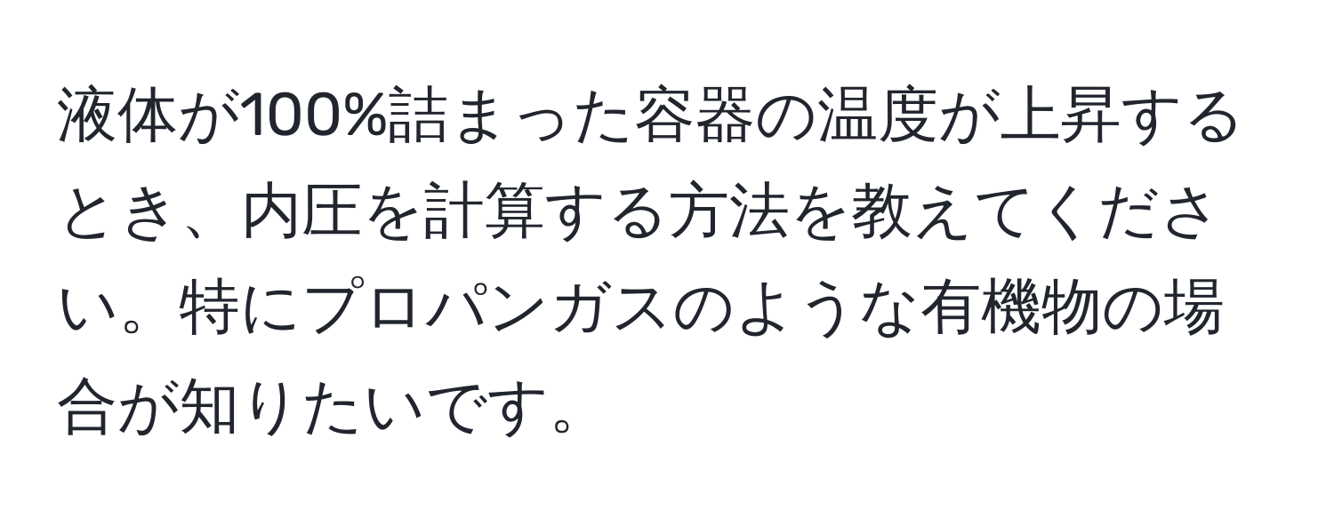 液体が100%詰まった容器の温度が上昇するとき、内圧を計算する方法を教えてください。特にプロパンガスのような有機物の場合が知りたいです。