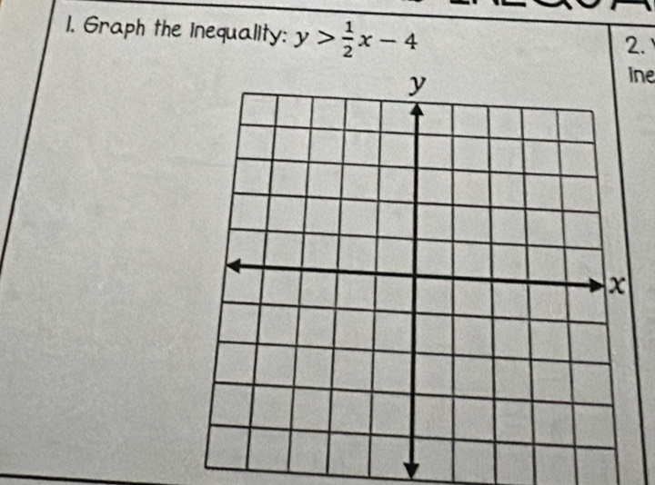 Graph the inequality: y> 1/2 x-4
2. 
ine