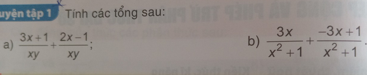 tuyện tập 1 Tính các tổng sau: 
a)  (3x+1)/xy + (2x-1)/xy ; 
b)  3x/x^2+1 + (-3x+1)/x^2+1 .