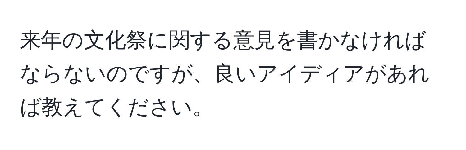 来年の文化祭に関する意見を書かなければならないのですが、良いアイディアがあれば教えてください。