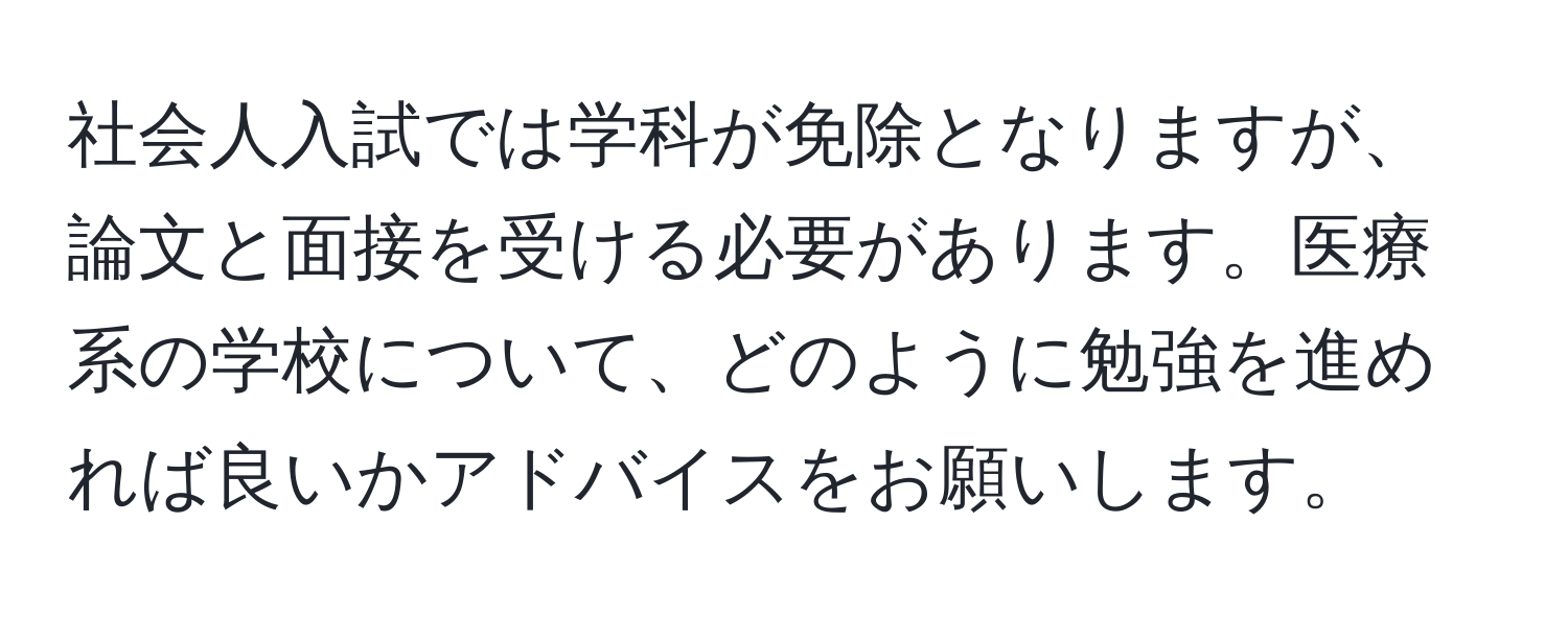 社会人入試では学科が免除となりますが、論文と面接を受ける必要があります。医療系の学校について、どのように勉強を進めれば良いかアドバイスをお願いします。