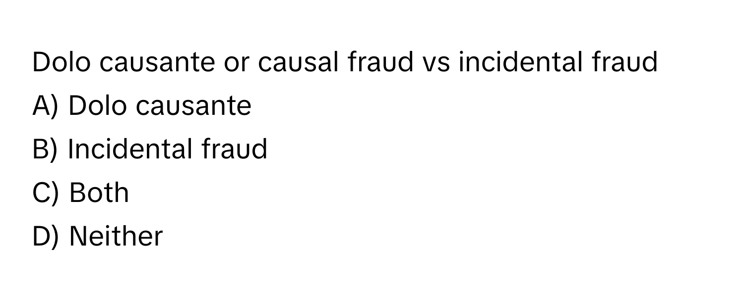 Dolo causante or causal fraud vs incidental fraud 

A) Dolo causante 
B) Incidental fraud 
C) Both 
D) Neither