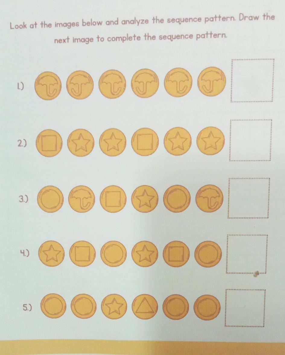 Look at the images below and analyze the sequence pattern. Draw the 
next image to complete the sequence pattern. 
L) 
2.) 
3.) 
4.) 
5.)