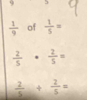 9
 1/9  of  1/5 =
 2/5 ·  2/5 =
 2/5 /  2/5 =