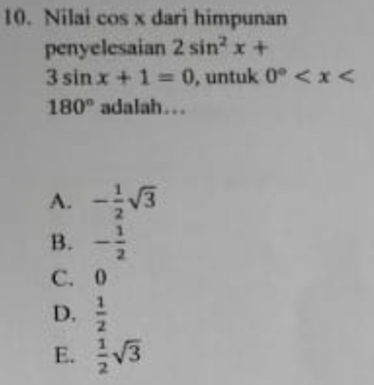 Nilai cos x dari himpunan
penyelesaian 2sin^2x+
3sin x+1=0 , untuk 0°
180° adalah...
A. - 1/2 sqrt(3)
B. - 1/2 
C. 0
D.  1/2 
E.  1/2 sqrt(3)