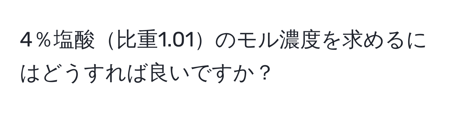 4％塩酸比重1.01のモル濃度を求めるにはどうすれば良いですか？