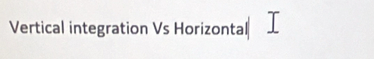 Vertical integration Vs Horizontal