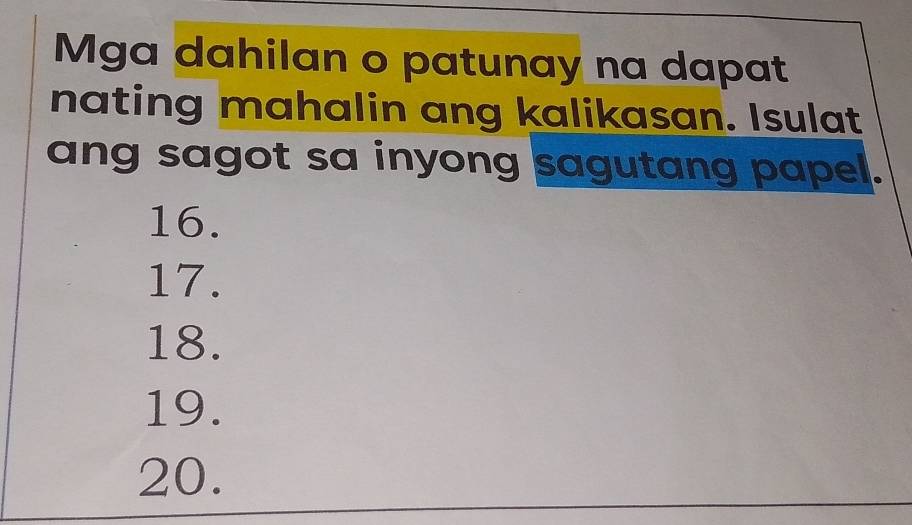 Mga dahilan o patunay na dapat
nating mahalin ang kalikasan. Isulat
ang sagot sa inyong sagutang papel.
16.
17.
18.
19.
20.